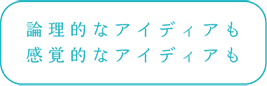 論理的なアイデアも感覚的なアイデアも