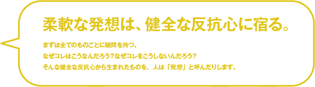 柔軟な発想は、健全な反抗心に宿る